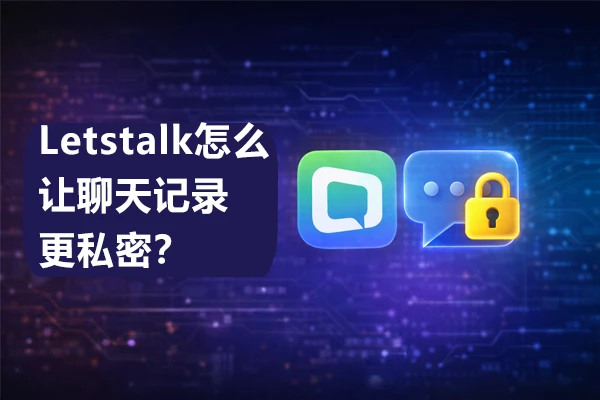 如何在Letstalk中提升聊天记录的安全性与私密程度？